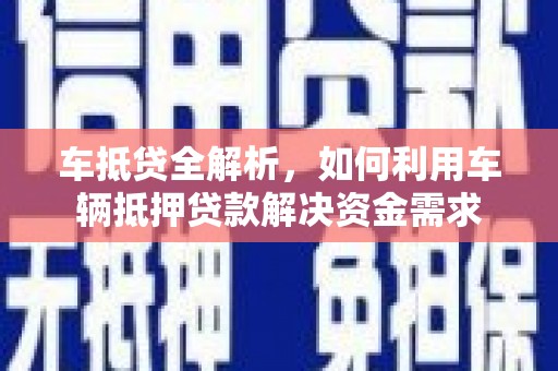阜南车抵贷全解析，如何利用车辆抵押贷款解决资金需求