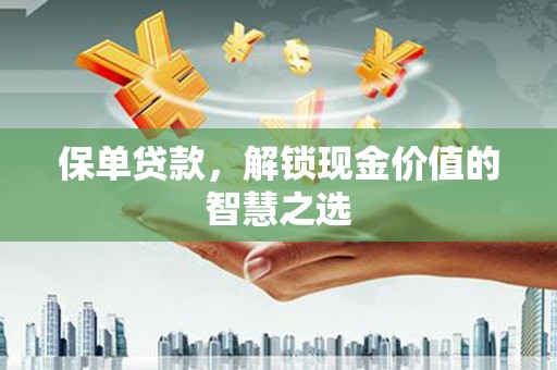 阜南保单贷款，解锁现金价值的智慧之选