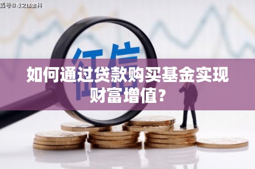 阜南如何通过贷款购买基金实现财富增值？