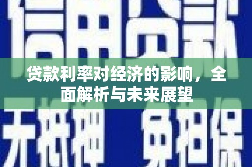 阜南贷款利率对经济的影响，全面解析与未来展望