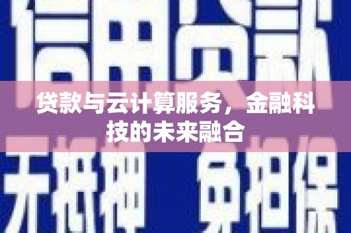阜南贷款与云计算服务，金融科技的未来融合