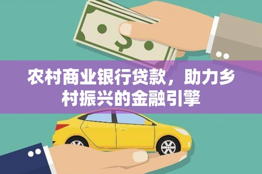 阜南农村商业银行贷款，助力乡村振兴的金融引擎