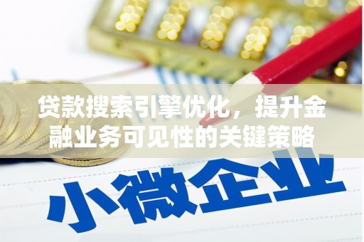 阜南贷款搜索引擎优化，提升金融业务可见性的关键策略