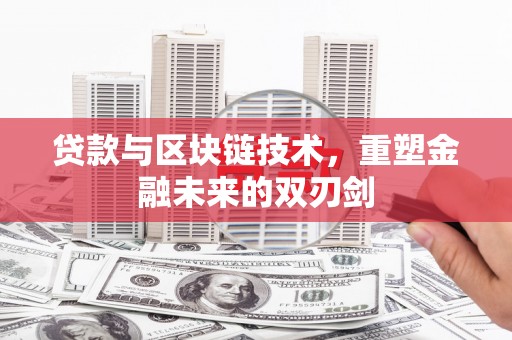 阜南贷款与区块链技术，重塑金融未来的双刃剑