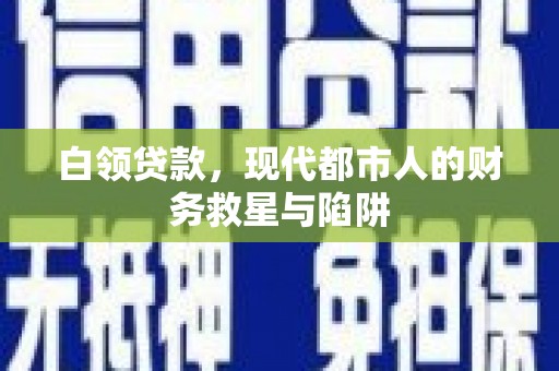 阜南白领贷款，现代都市人的财务救星与陷阱