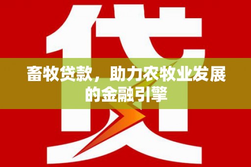 阜南畜牧贷款，助力农牧业发展的金融引擎