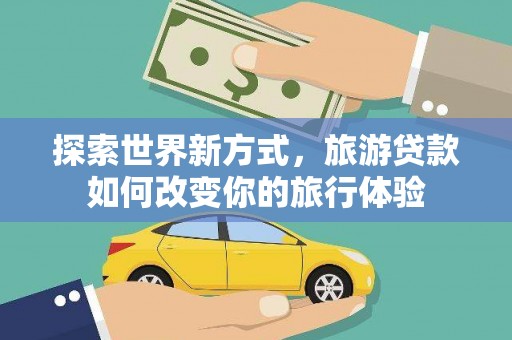阜南探索世界新方式，旅游贷款如何改变你的旅行体验