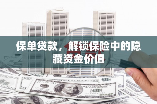 阜南保单贷款，解锁保险中的隐藏资金价值