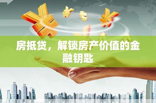 阜南房抵贷，解锁房产价值的金融钥匙