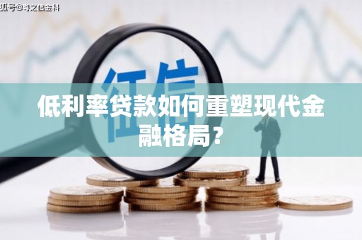 阜南低利率贷款如何重塑现代金融格局？