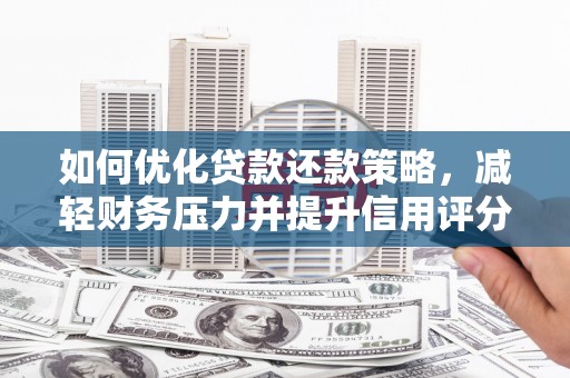 阜南如何优化贷款还款策略，减轻财务压力并提升信用评分