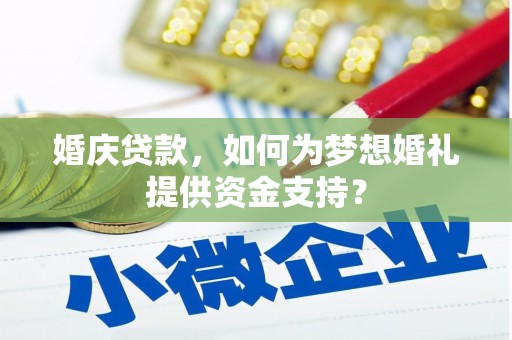 阜南婚庆贷款，如何为梦想婚礼提供资金支持？