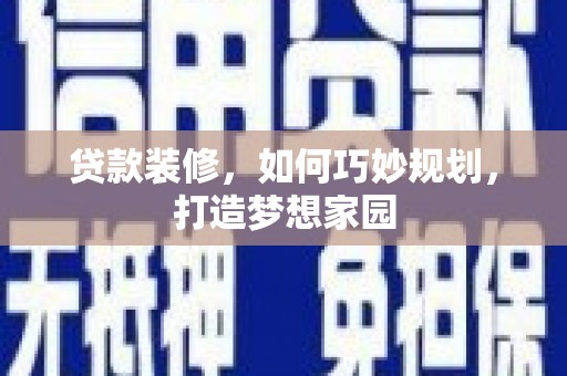 阜南贷款装修，如何巧妙规划，打造梦想家园
