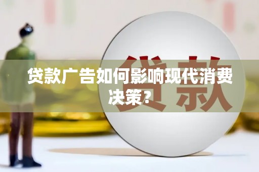 阜南贷款广告如何影响现代消费决策？