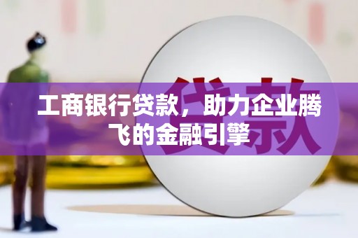 阜南工商银行贷款，助力企业腾飞的金融引擎