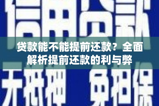 阜南贷款能不能提前还款？全面解析提前还款的利与弊