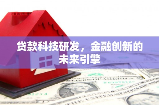 阜南贷款科技研发，金融创新的未来引擎