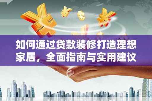 阜南如何通过贷款装修打造理想家居，全面指南与实用建议