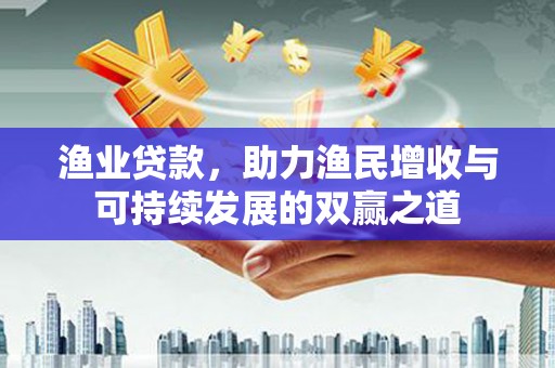 阜南渔业贷款，助力渔民增收与可持续发展的双赢之道