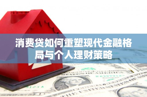 阜南消费贷如何重塑现代金融格局与个人理财策略