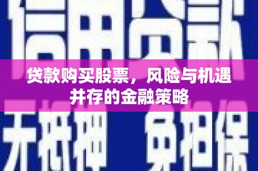 阜南贷款购买股票，风险与机遇并存的金融策略