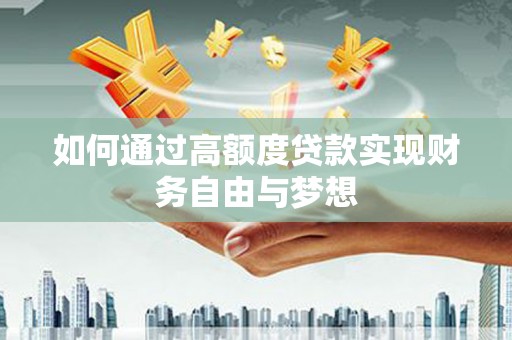 阜南如何通过高额度贷款实现财务自由与梦想