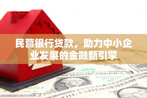 阜南民营银行贷款，助力中小企业发展的金融新引擎