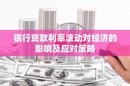 阜南银行贷款利率波动对经济的影响及应对策略