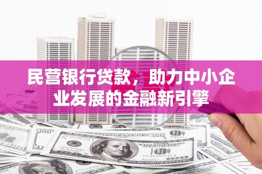 阜南民营银行贷款，助力中小企业发展的金融新引擎