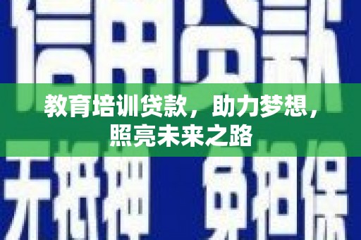阜南教育培训贷款，助力梦想，照亮未来之路