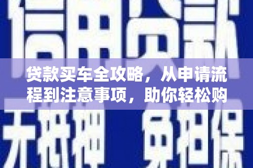 阜南贷款买车全攻略，从申请流程到注意事项，助你轻松购车